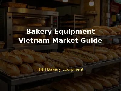 Bakery Equipment Vietnam - Ho Chi Minh City Hanoi Da Nang Market Guide