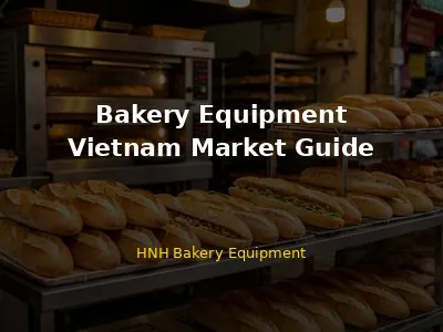 Bakery Equipment in Vietnam: Complete Guide for Ho Chi Minh City, Hanoi, and Da Nang